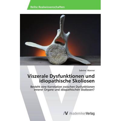 Viszerale Dysfunktionen und idiopathische Skoliosen, Taschenbuch von Sabrina Wanner, AV Akademikerverlag, 978-3-639-67698-3