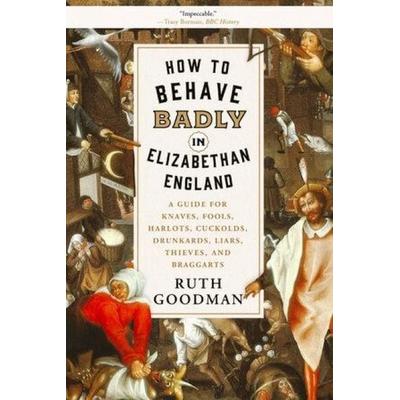 How to Behave Badly in Elizabethan England, Taschenbuch von Ruth Goodman, W. W. Norton & Company, 978-1-63149-624-0