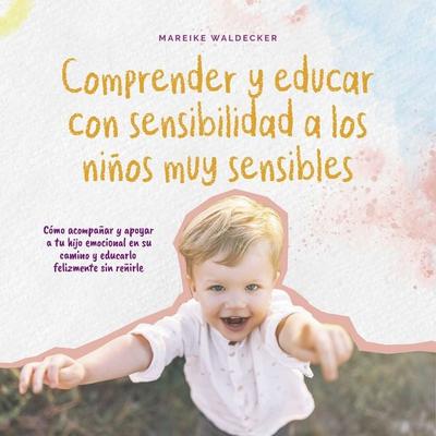 Comprender y educar con sensibilidad a los niños muy sensibles: Cómo acompañar y apoyar a tu hijo emocional en su camino y educarlo felizmente sin
