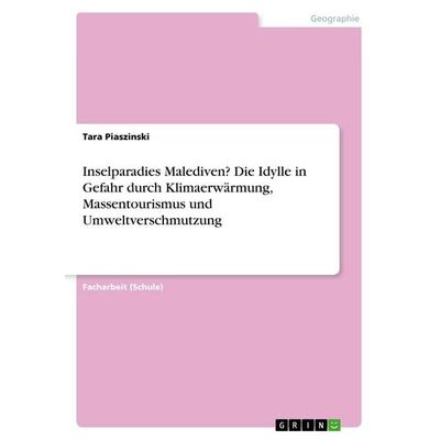 Inselparadies Malediven? Die Idylle in Gefahr durch Klimaerwärmung, Massentourismus und Umweltverschmutzung, Taschenbuch von Tara Piaszinski, GRIN,