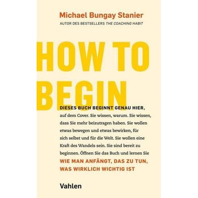 How to begin, Taschenbuch von Michael Bungay Stanier, Vahlen, Franz, 978-3-8006-6883-0