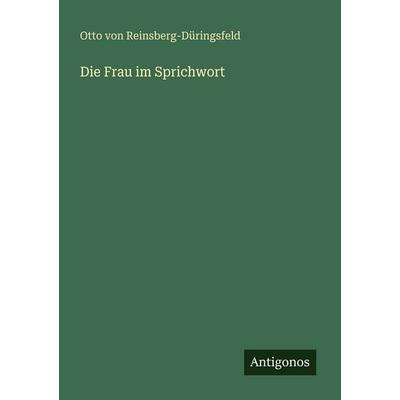 Die Frau im Sprichwort, Taschenbuch von Otto Reinsberg-Düringsfeld, Antigonos Verlag, 978-3-388-47109-9