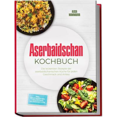 Aserbaidschan Kochbuch: Die leckersten Rezepte der aserbaidschanischen Küche für jeden Geschmack und Anlass - inkl. Brotrezepten, Fingerfood,