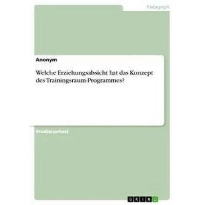 Welche Erziehungsabsicht hat das Konzept des Trainingsraum-Programmes?, Taschenbuch von Anonym, GRIN, 978-3-668-74885-9