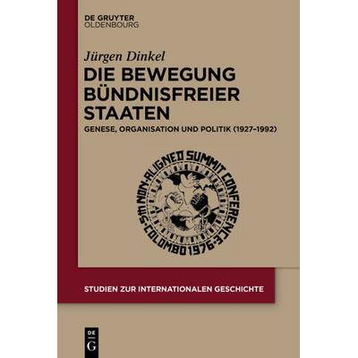 Die Bewegung Bündnisfreier Staaten, Gebundene Ausgabe von Jürgen Dinkel, De Gruyter Oldenbourg, 978-3-11-040409-8
