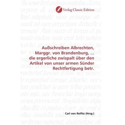 Außschreiben Albrechten, Marggr. von Brandenburg, ... die ergerliche zwispalt über den Artikel von unser armen Sünder Rechtfertigung betr.,