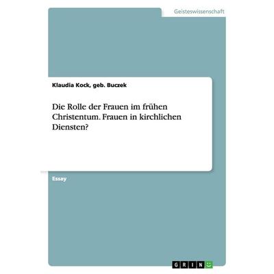 Die Rolle der Frauen im frühen Christentum. Frauen in kirchlichen Diensten?, Taschenbuch von Geb. Buczek Kock, GRIN, 978-3-656-59761-2