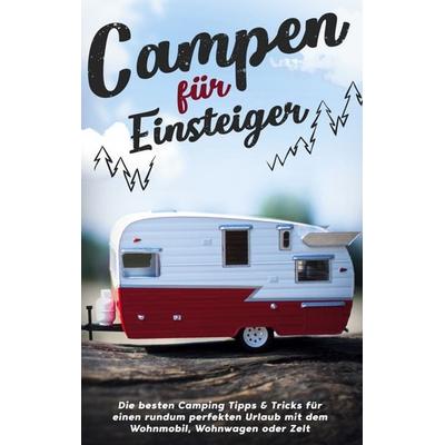 Campen für Einsteiger: Die besten Camping Tipps & Tricks für einen rundum perfekten Urlaub mit dem Wohnmobil, Wohnwagen oder Zelt, Taschenbuch von