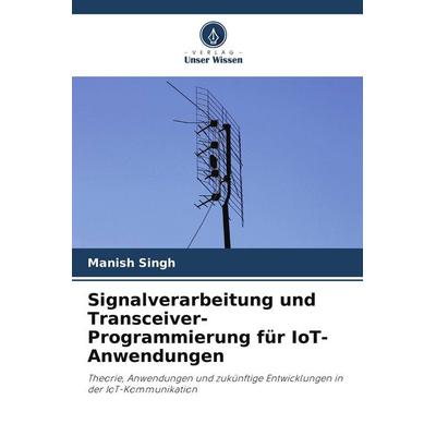 Signalverarbeitung und Transceiver-Programmierung für IoT-Anwendungen, Taschenbuch von Manish Singh, Verlag Unser Wissen