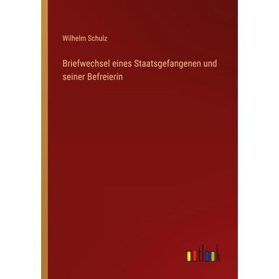 Briefwechsel eines Staatsgefangenen und seiner Befreierin, Taschenbuch von Wilhelm Schulz, Outlook, 978-3-368-71238-9