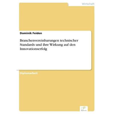 Branchenvereinbarungen technischer Standards und ihre Wirkung auf den Innovationserfolg, Taschenbuch von Dominik Feiden, GRIN, 978-3-8386-3967-3