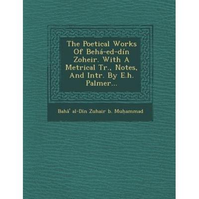 The Poetical Works of Beha-Ed-Din Zoheir. with a Metrical Tr., Notes, and Intr. by E.H. Palmer..., von , Saraswati Press, 978-1-288-08032-8