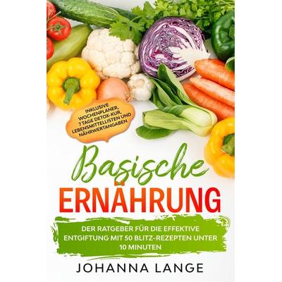 Basische Ernährung: Der Ratgeber für die effektive Entgiftung mit 50 Blitz-Rezepten unter 10 Minuten - Inklusive Wochenplaner, 7 Tage Detox-Kur,