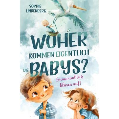 Woher kommen eigentlich die Babys? Emma und Luis klären auf! Das einfühlsame Aufklärungsbuch für Kinder, Gebundene Ausgabe von Sophie Lindenberg,