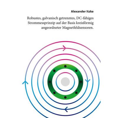 Robustes, galvanisch getrenntes, DC-fähiges Strommessprinzip auf der Basis kreisförmig angeordneter Magnetfeldsensoren, Taschenbuch von Alexander