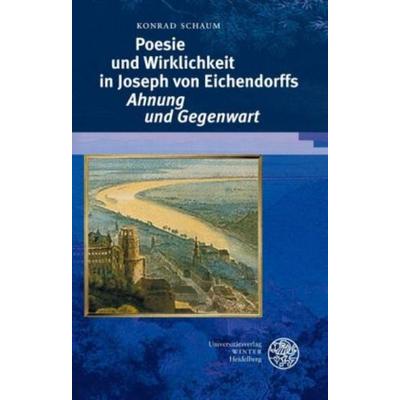 Poesie und Wirklichkeit in Joseph von Eichendorffs 'Ahnung und Gegenwart'; Gebundene Ausgabe von Konrad Schaum, Universitätsverlag Winter GmbH