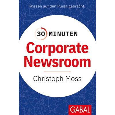 30 Minuten Corporate Newsroom, Taschenbuch von Christoph Moss, Gabal