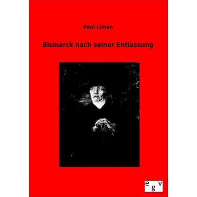 Bismarck nach seiner Entlassung, Taschenbuch von Paul Liman, Europäischer Geschichtsverlag, 978-3-86382-948-3
