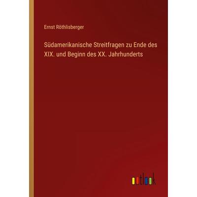 Südamerikanische Streitfragen zu Ende des XIX. und Beginn des XX. Jahrhunderts, Taschenbuch von Ernst Röthlisberger, Outlook, 978-3-368-26284-6