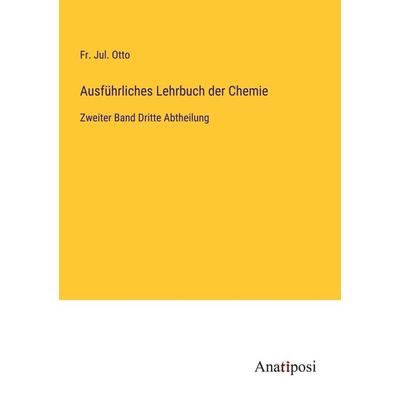 Ausführliches Lehrbuch der Chemie, Taschenbuch von Fr. Jul. Otto, Anatiposi Verlag, 978-3-382-03218-0