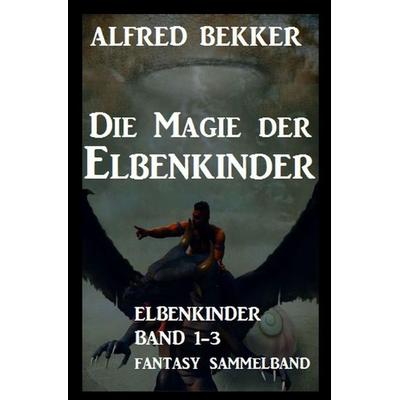 Die Magie der Elbenkinder: Elbenkinder Band 1-3: Fantasy-Sammelband, Taschenbuch von Alfred Bekker, Epubli, 978-3-7531-3524-3