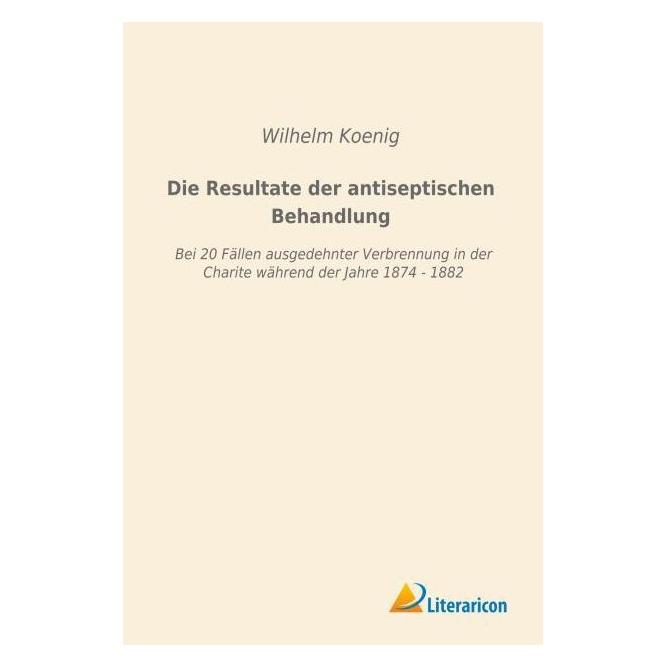 Literaricon Die Resultate der antiseptischen Behandlung (Deutsch, Softcover, Wilhelm Koenig) (55597393)