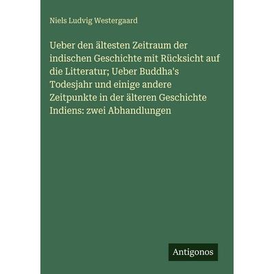 Ueber den ältesten Zeitraum der indischen Geschichte mit Rücksicht auf die Litteratur; Ueber Buddha's Todesjahr und einige andere Zeitpunkte in der