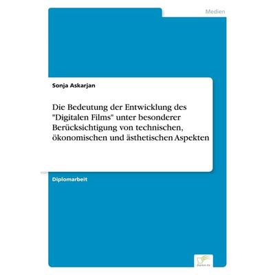 Die Bedeutung der Entwicklung des 'Digitalen Films' unter besonderer Berücksichtigung von technischen, ökonomischen und ästhetischen Aspekten,