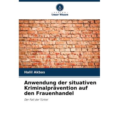 Anwendung der situativen Kriminalprävention auf den Frauenhandel, Taschenbuch von Halil Akbas, Verlag Unser Wissen, 978-620-8-36097-9