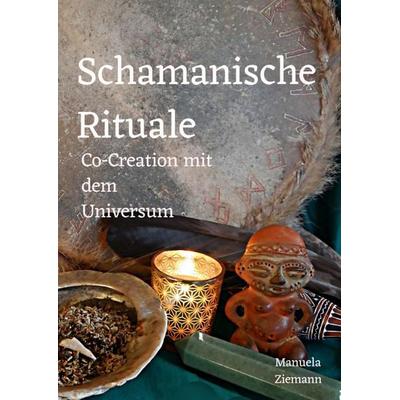 Schamanische Rituale – Co-Creation mit dem Universum, Taschenbuch von Manuela Ziemann, Epubli, 978-3-7598-6272-3