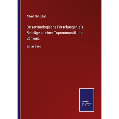 Ortsetymologische Forschungen als Beiträge zu einer Toponomastik der Schweiz, Taschenbuch von Albert Gatschet, BoD - Books on Demand,