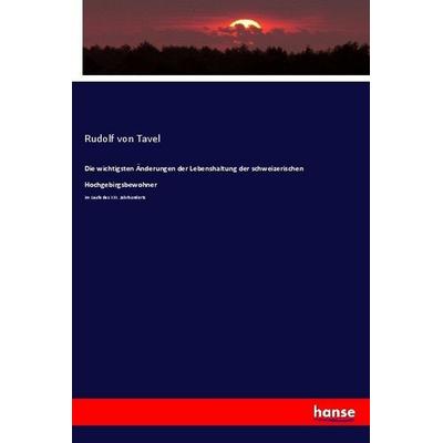 Die wichtigsten Änderungen der Lebenshaltung der schweizerischen Hochgebirgsbewohner, Taschenbuch von Rudolf Tavel, Hansebooks, 978-3-7434-3015-0