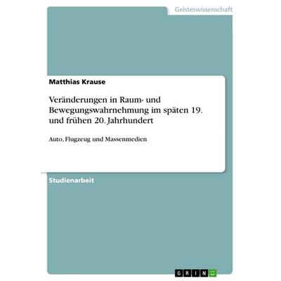 Veränderungen in Raum- und Bewegungswahrnehmung im späten 19. und frühen 20. Jahrhundert, Taschenbuch von Matthias Krause, GRIN, 978-3-656-53031-2