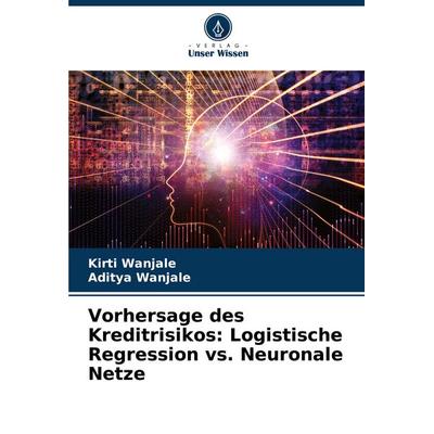 Vorhersage des Kreditrisikos: Logistische Regression vs. Neuronale Netze, Taschenbuch von Kirti Wanjale,Aditya Wanjale, Verlag Unser Wissen,