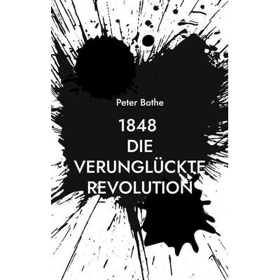 1848 Die verunglückte Revolution, Taschenbuch von Peter Bothe, BoD – Books on Demand, 978-3-7543-5962-4