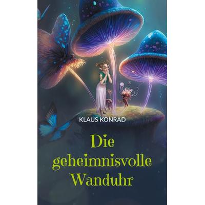 Die geheimnisvolle Wanduhr, Taschenbuch von Klaus Konrad, BoD – Books on Demand, 978-3-695-15908-6