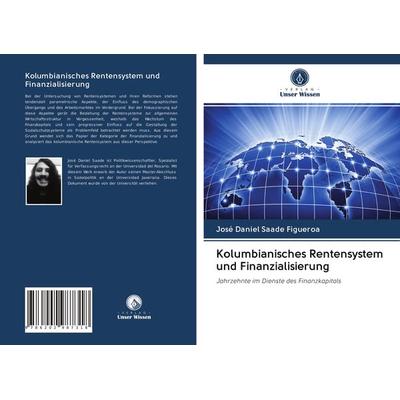 Kolumbianisches Rentensystem und Finanzialisierung, Taschenbuch von José Daniel Saade Figueroa, Verlag Unser Wissen, 978-620-2-98731-8