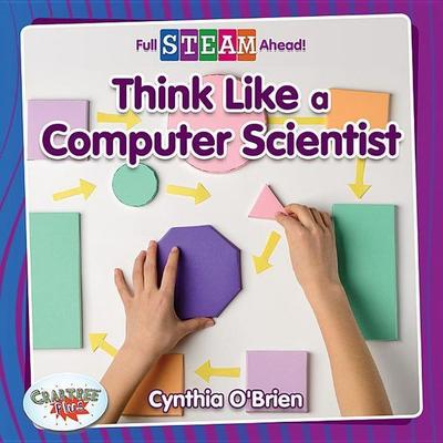Think Like a Computer Scientist, Taschenbuch von Cynthia O'Brien; Crabtree, 978-0-7787-6453-3