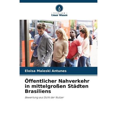 Öffentlicher Nahverkehr in mittelgroßen Städten Brasiliens, Taschenbuch von Eloisa Maieski Antunes, Verlag Unser Wissen, 978-620-2-41781-5