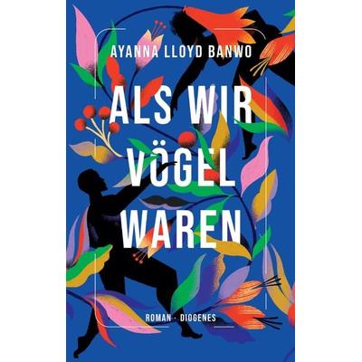 Als wir Vögel waren, Gebundene Ausgabe von Ayanna Lloyd Banwo, Diogenes Verlag AG, 978-3-257-07224-2