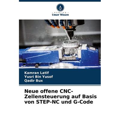Neue offene CNC-Zellensteuerung auf Basis von STEP-NC und G-Code, Taschenbuch von Kamran Latif,Yusri Bin Yusof,Qadir Bux, Verlag Unser Wissen,
