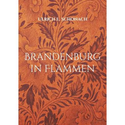 Brandenburg in Flammen, Taschenbuch von Ulrich E. Schonach, BoD – Books on Demand, 978-3-695-72911-1