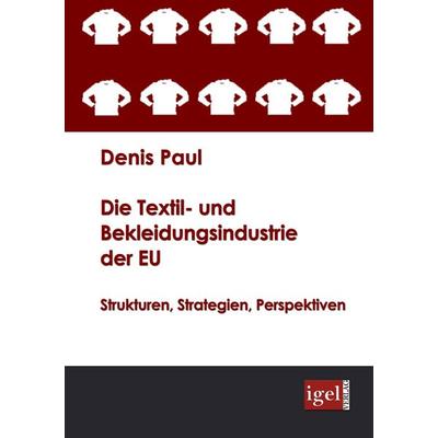 Die Textil- und Bekleidungsindustrie der EU, Taschenbuch von Denis Paul, Igel Verlag Literatur & Wissenschaft, 978-3-86815-020-9