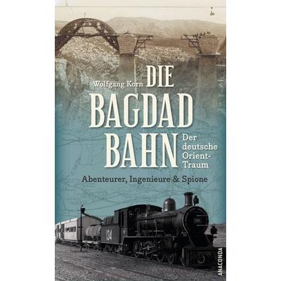 Die Bagdadbahn - der deutsche Orient-Traum. Abenteurer, Ingenieure und Spione, Gebundene Ausgabe von Wolfgang Korn, Anaconda