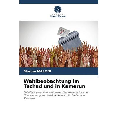 Wahlbeobachtung im Tschad und in Kamerun, Taschenbuch von Morom Malodi, Verlag Unser Wissen