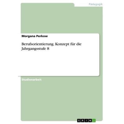 Berufsorientierung. Konzept für die Jahrgangsstufe 8, Taschenbuch von Morgana Perkow, GRIN, 978-3-656-69623-0