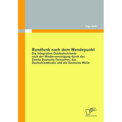 Rundfunk nach dem Wendepunkt: Die Integration Ostdeutschlands nach der Wiedervereinigung durch das Zweite Deutsche Fernsehen, das Deutschlandradio und