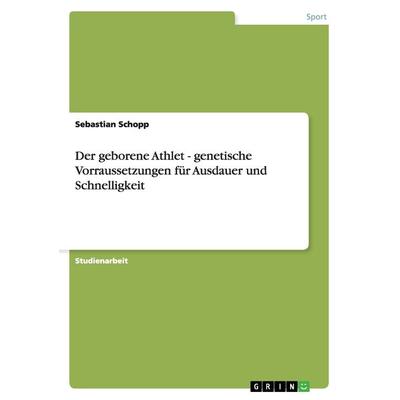 Der geborene Athlet - genetische Voraussetzungen für Ausdauer und Schnelligkeit, Taschenbuch von Sebastian Schopp, GRIN, 978-3-640-81585-2
