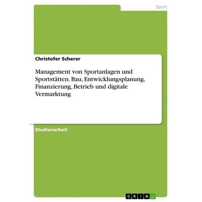 Management von Sportanlagen und Sportstätten. Bau, Entwicklungsplanung, Finanzierung, Betrieb und digitale Vermarktung, Taschenbuch von Christofer