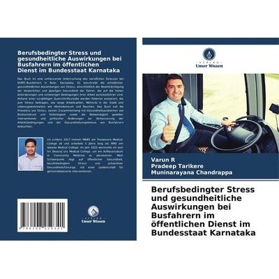 Berufsbedingter Stress und gesundheitliche Auswirkungen bei Busfahrern im öffentlichen Dienst im Bundesstaat Karnataka, Taschenbuch von Varun